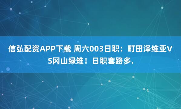 信弘配资APP下载 周六003日职：町田泽维亚VS冈山绿雉！日职套路多.