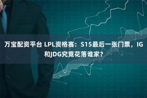 万宝配资平台 LPL资格赛：S15最后一张门票，IG和JDG究竟花落谁家？