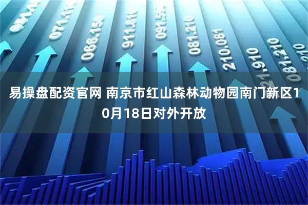易操盘配资官网 南京市红山森林动物园南门新区10月18日对外开放