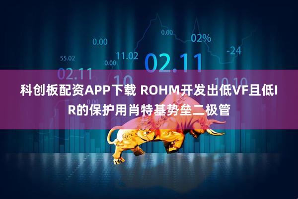 科创板配资APP下载 ROHM开发出低VF且低IR的保护用肖特基势垒二极管