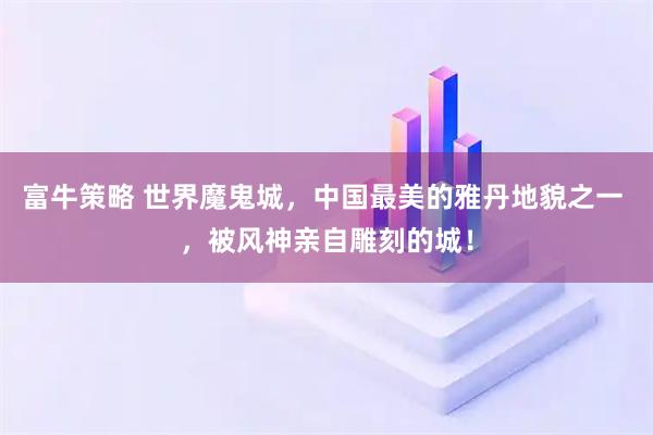 富牛策略 世界魔鬼城，中国最美的雅丹地貌之一 ，被风神亲自雕刻的城！