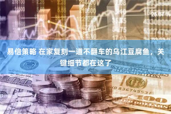 易倍策略 在家复刻一道不翻车的乌江豆腐鱼，关键细节都在这了