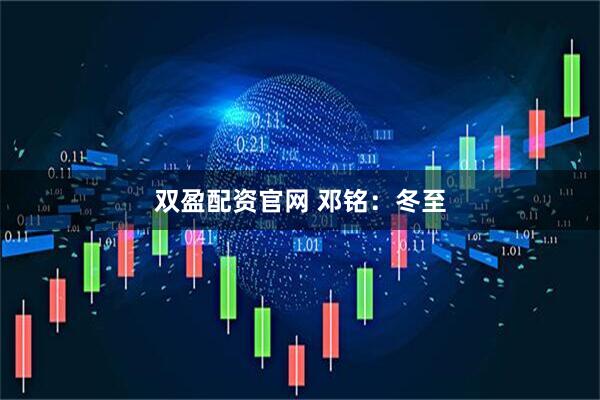 双盈配资官网 邓铭：冬至