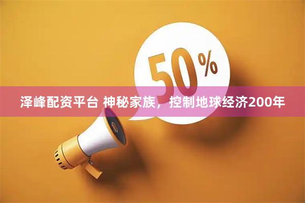 泽峰配资平台 神秘家族，控制地球经济200年