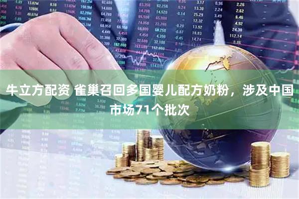 牛立方配资 雀巢召回多国婴儿配方奶粉，涉及中国市场71个批次