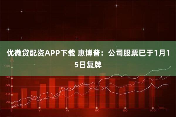 优微贷配资APP下载 惠博普：公司股票已于1月15日复牌