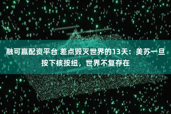 融可赢配资平台 差点毁灭世界的13天：美苏一旦按下核按纽，世界不复存在