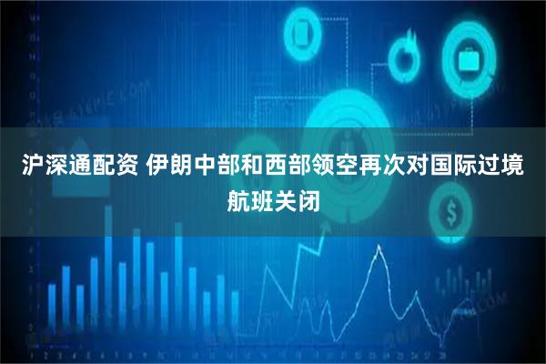 沪深通配资 伊朗中部和西部领空再次对国际过境航班关闭