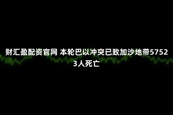 财汇盈配资官网 本轮巴以冲突已致加沙地带57523人死亡