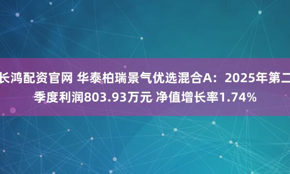 长鸿配资官网 华泰柏瑞景气优选混合A：2025年第二季度利润803.93万元 净值增长率1.74%