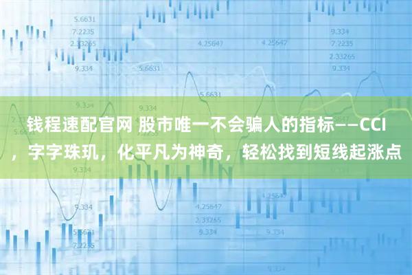 钱程速配官网 股市唯一不会骗人的指标——CCI，字字珠玑，化平凡为神奇，轻松找到短线起涨点