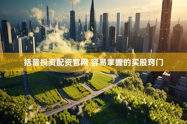 括普投资配资官网 容易掌握的买股窍门