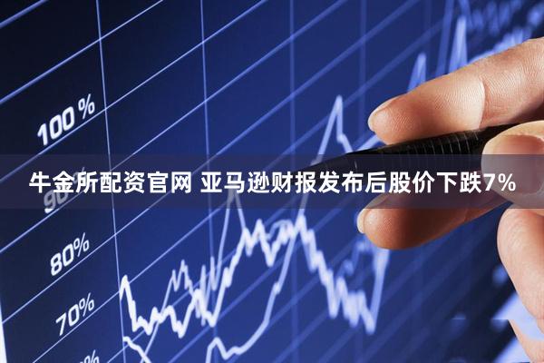 牛金所配资官网 亚马逊财报发布后股价下跌7%