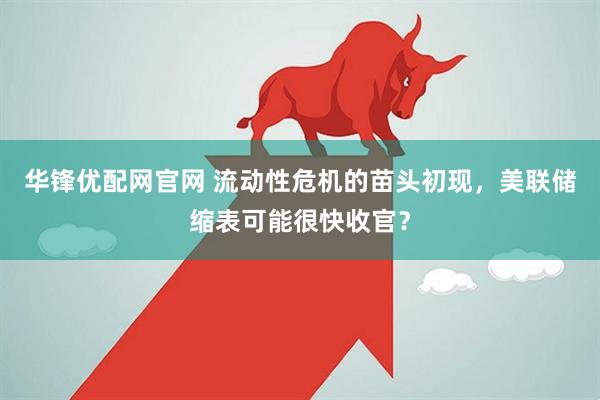 华锋优配网官网 流动性危机的苗头初现，美联储缩表可能很快收官？
