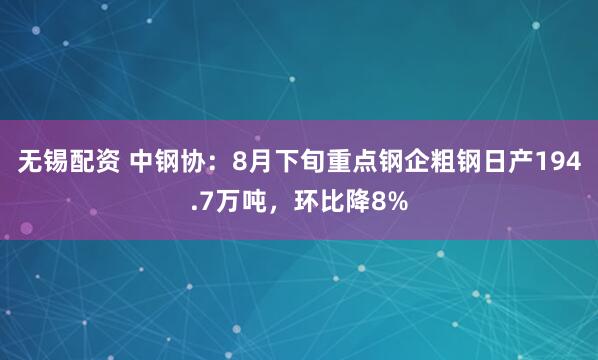 无锡配资 中钢协：8月下旬重点钢企粗钢日产194.7万吨，环比降8%