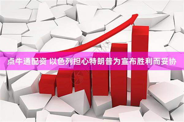 点牛通配资 以色列担心特朗普为宣布胜利而妥协