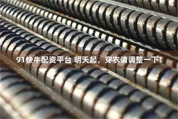 91快牛配资平台 明天起，穿衣请调整一下！