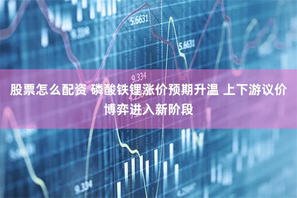 股票怎么配资 磷酸铁锂涨价预期升温 上下游议价博弈进入新阶段